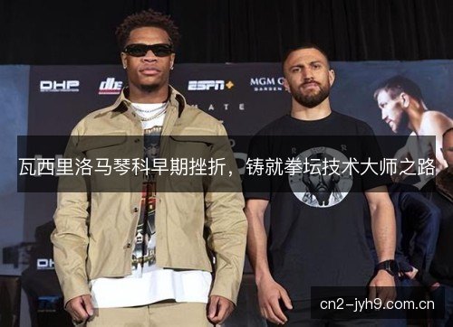 瓦西里洛马琴科早期挫折，铸就拳坛技术大师之路